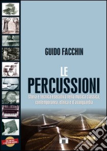 Le percussioni. Storia e tecnica esecutiva nella musica classica, contemporanea, etnica e d'avanguardia libro di Facchin Guido