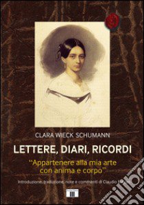 Lettere, diari, ricordi. «Appartenere alla mia arte con anima e corpo» libro di Wieck Schumann Clara; Bolzan C. (cur.)