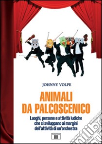 Animali da palcoscenicpo. Luoghi, persone e attività ludiche che si sviluppano ai margini dell'attività di un'orchestra libro di Volpe Johnny