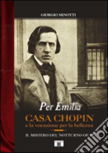 Per Emilia. Casa Chopin e la vocazione per la bellezza. Il mistero del Notturno op. 72 libro di Minotti Giorgio