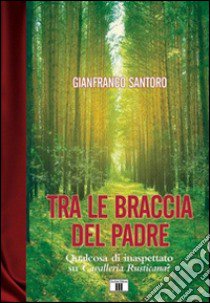 Tra le braccia del padre. Qualcosa di inaspettato su Cavalleria Rusticana? libro di Santoro Gianfranco