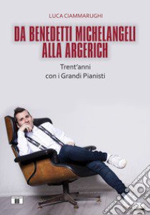 Da Benedetti Michelangeli alla Argerich. Trent'anni con i grandi pianisti libro di Ciammarughi Luca