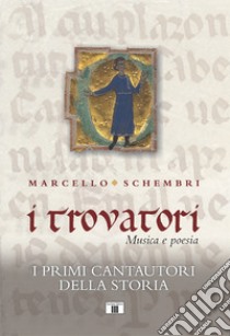 I trovatori. Musica e poesia. I primi cantautori della storia libro di Schembri Marcello