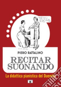 Recitar suonando. La didattica pianistica del Duemila libro di Rattalino Piero