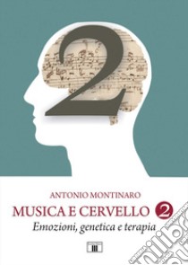 Musica e cervello. Mito e scienza. Vol. 2: Emozioni, genetica e terapia libro di Montinaro Antonio