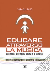 Educare attraverso la musica. Approcci e strategie a scuola e in famiglia libro di Salsano Sara