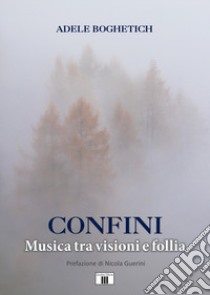 Confini. Musica tra visioni e follia libro di Boghetich Adele