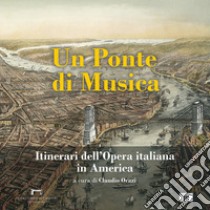 Un ponte di musica. Itinerari dell'opera italiana in America-A bridge of music. Itineraries of Italian Opera in America. Ediz. bilingue libro di Orazi C. (cur.)