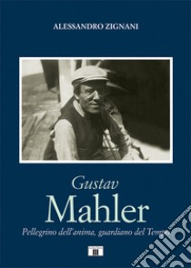 Gustav Mahler. Pellegrino dell'anima, guardiano del Tempo libro di Zignani Alessandro