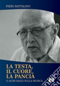 La testa, il cuore, la pancia. E altri saggi sulla musica libro di Rattalino Piero