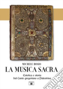 La musica sacra. Estetica e storia dal Canto gregoriano a Palestrina libro di Bosio Michele
