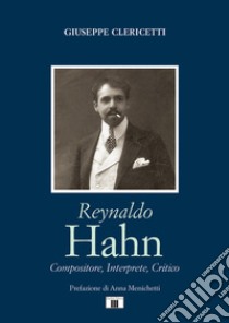 Reynaldo Hahn. Compositore, interprete, critico libro di Clericetti Giuseppe