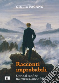 Racconti improbabili. Storie al confine tra musica, arte e follia libro di Pagano Giulio