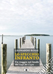 Lo specchio infranto. Un viaggio nel fondo del «Lago dei cigni» libro di Rossi Leonardo