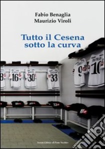 Tutto il Cesena sotto la curva libro di Benaglia Fabio; Viroli Maurizio; Zanotti Gianmaria
