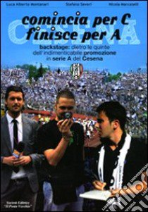 Comincia per C finisce per A. Backstage: dietro le quinte dell'indimenticabile promozione in serie A del Cesena libro di Montanari Luca A.; Severi Stefano; Marcatelli Nicola