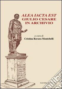 Alea iacta est. Giulio Cesare in archivio libro di Ravara Montebelli C. (cur.)