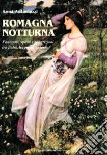 Romagna notturna. Fantasmi, spiriti e apparizioni tra fiaba, leggenda e storia libro di Antoniazzi Anna