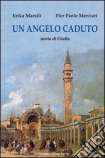 Un angelo caduto. Storia di Giulia libro di Marsili Erika; Merciari P. Paolo