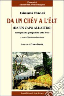 Da un chêv a l'êlt. Antologia delle opere poetiche (1981-2010) libro di Fucci Gianni; Lauretano G. (cur.)