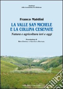 La valle San Michele e la collina cesenate. Natura e agricoltura ieri e oggi libro di Maldini Franco