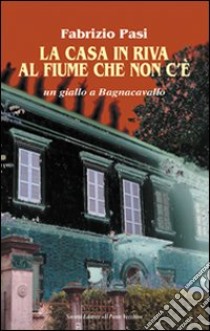 La casa in riva al fiume che non c'è libro di Pasi Fabrizio