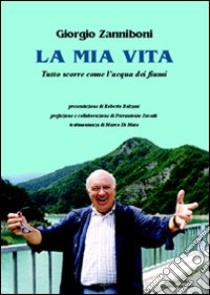 La mia vita. Tutto scorre come l'acqua dei fiumi libro di Zanniboni Giorgio; Zavatti P. (cur.)