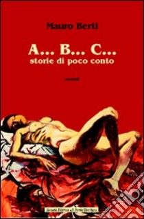 A... B... C... Storie di poco conto libro di Berti Mauro