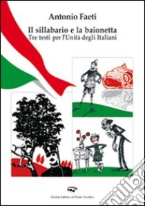 Il sillabario e la baionetta. Tra testi per l'unità degli italiani libro di Faeti Antonio; Righetti L. (cur.)