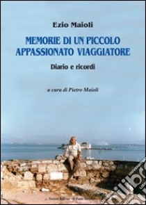 Memorie di un piccolo appassionato viaggiatore libro di Maioli Ezio; Mioli P. (cur.)