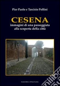 Cesena. Immagini di una passeggiata alla scoperta della città. Ediz. illustrata libro di Pollini P. Paolo; Pollini Tarcisio