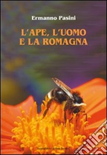 L'ape, l'uomo e la Romagna libro di Pasini Ermanno