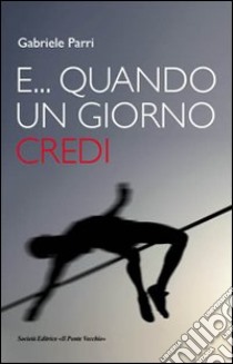 E... quando un giorno credi libro di Parri Gabriele