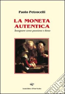 La moneta autentica. Insegnare come passione e dono libro di Petrocelli Paolo