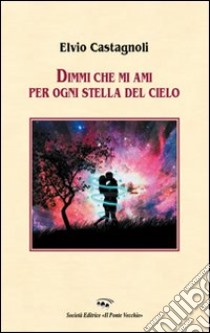 Dimmi che mi ami per ogni stella del cielo libro di Castagnoli Elvio