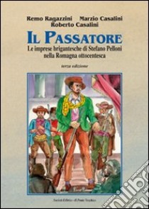 Il passatore. Le imprese brigantesche di Stefano Pelloni libro di Ragazzini Remo; Casalini Roberto; Casalini Marzio