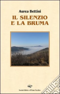 Il silenzio e la bruma libro di Bettini Aurea