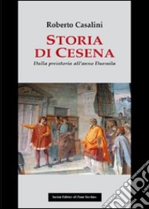 Storia di Cesena. Dalla preistoria all'anno Duemila libro di Casalini Roberto