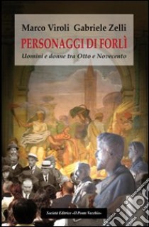 Personaggi di Forlì. Uomini e donne tra Otto e Novecento libro di Viroli Marco; Zelli Gabriele