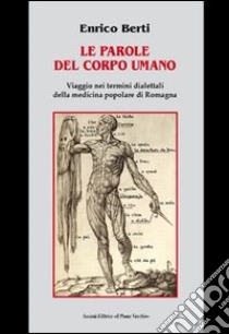 Le parole del corpo umano. Viaggio nei termini dialettali della medicina popolare di Romagna libro di Berti Enrico