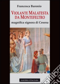 Violante Malatesta da Montefeltro, magnifica signora di Cesena libro di Baronio Francesca