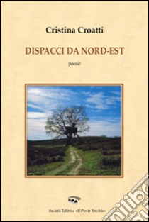 Dispacci da Nord-Est libro di Croatti Cristina