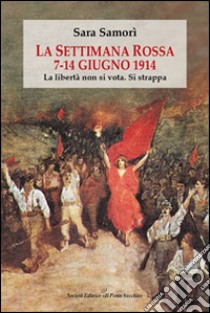 La settimana rossa 7-14 giugno 1914. La libertà non si vota. Si strappa libro di Samori Sara