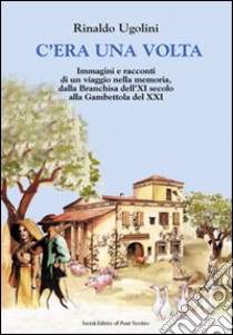 C'era una volta. Immagini e racconti di un viaggio nella memoria, dalla Branchisa dell'XI secolo alla Gambettola del XXI libro di Ugolini Rinaldo