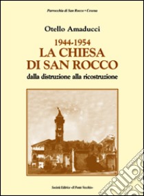 1944-1954 la chiesa di San Rocco dalla distruzione alla ricostruzione libro di Amaducci Otello