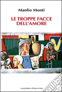 Le troppe facce dell'amore libro di Monti Manlio