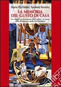 La memoria del gusto di casa. Un viaggio gastronomico tra i sapori e la storia della Romagna e dell'Estremadura libro di Fabbri M. Pia; Ferreira Annabela