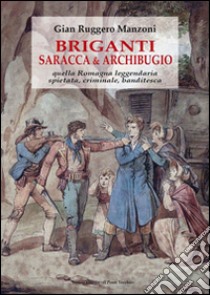 Briganti, saracca & archibugio. Quella Romagna leggendaria, spietata, criminale e banditesca libro di Manzoni G. Ruggero