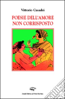 Poesie dell'amore non corrisposto libro di Casadei Vittorio