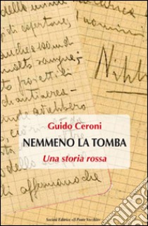 Nemmeno la tomba. Una storia rossa libro di Ceroni Guido